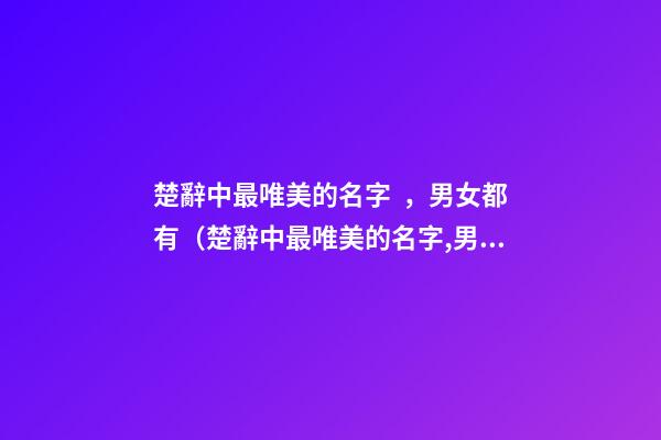 楚辭中最唯美的名字，男女都有（楚辭中最唯美的名字,男女都有什么）